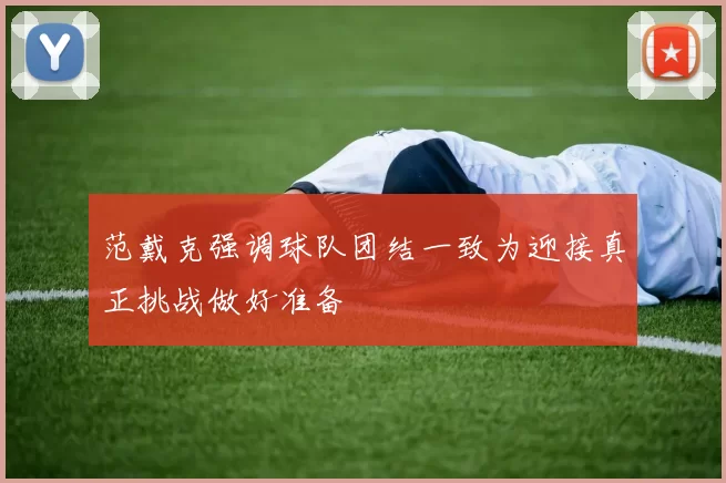 范戴克强调球队团结一致为迎接真正挑战做好准备