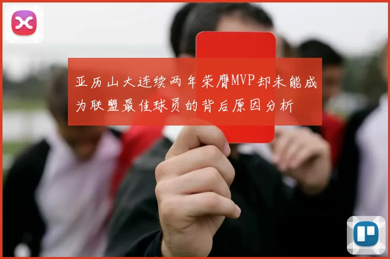 亚历山大连续两年荣膺MVP却未能成为联盟最佳球员的背后原因分析