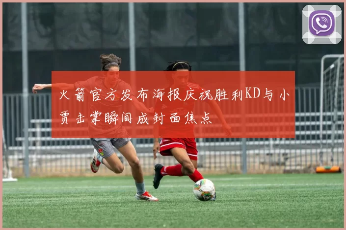 火箭官方发布海报庆祝胜利KD与小贾击掌瞬间成封面焦点