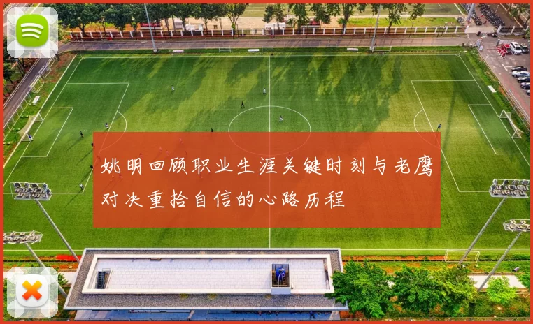 姚明回顾职业生涯关键时刻与老鹰对决重拾自信的心路历程
