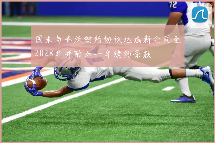 国米与齐沃续约协议达成新合同至2028年并附加一年续约条款