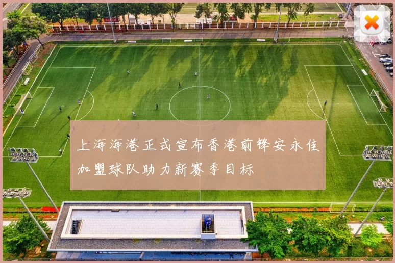 上海海港正式宣布香港前锋安永佳加盟球队助力新赛季目标