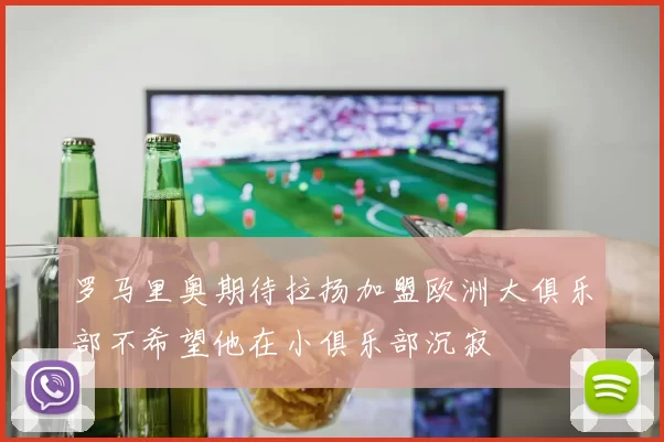 罗马里奥期待拉扬加盟欧洲大俱乐部不希望他在小俱乐部沉寂